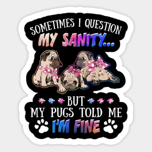 Sometimes I Question My Sanity But My Pugs Told Me I_m Fine Sticker